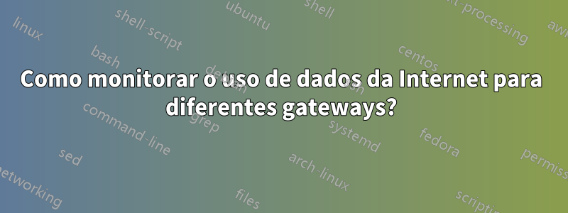 Como monitorar o uso de dados da Internet para diferentes gateways?