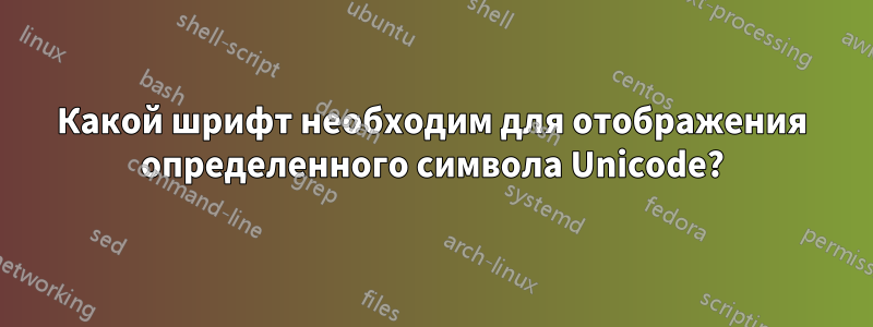 Какой шрифт необходим для отображения определенного символа Unicode?