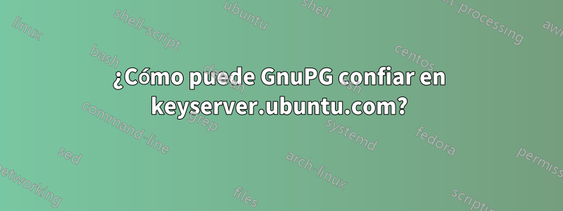 ¿Cómo puede GnuPG confiar en keyserver.ubuntu.com?