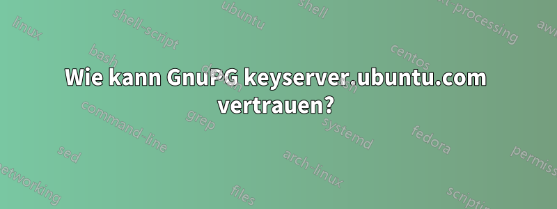 Wie kann GnuPG keyserver.ubuntu.com vertrauen?