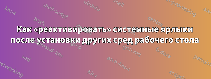 Как «реактивировать» системные ярлыки после установки других сред рабочего стола