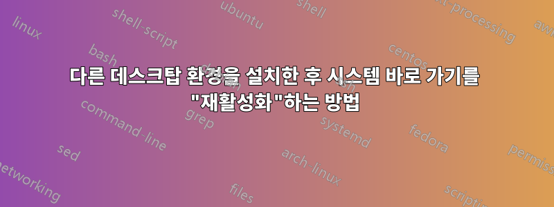 다른 데스크탑 환경을 설치한 후 시스템 바로 가기를 "재활성화"하는 방법