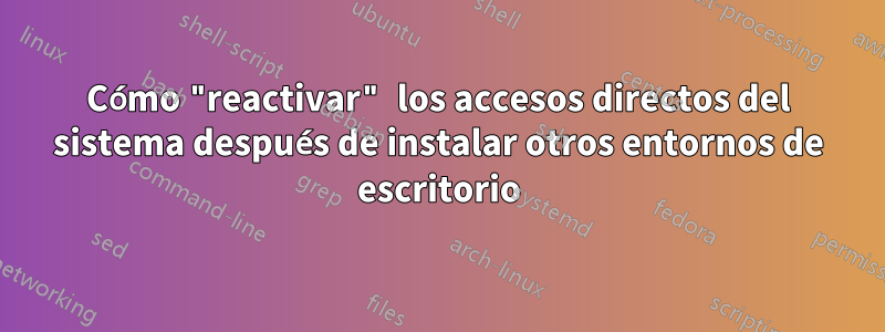 Cómo "reactivar" los accesos directos del sistema después de instalar otros entornos de escritorio