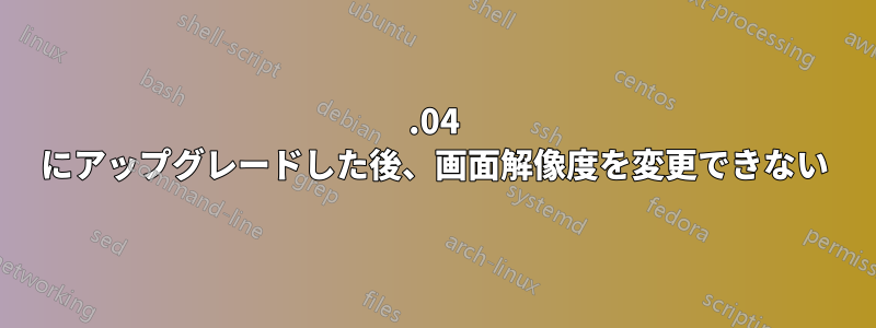 16.04 にアップグレードした後、画面解像度を変更できない