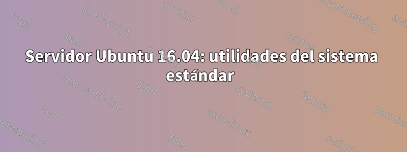 Servidor Ubuntu 16.04: utilidades del sistema estándar 