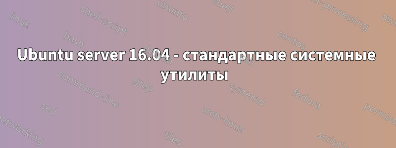 Ubuntu server 16.04 - стандартные системные утилиты 