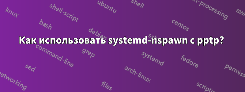 Как использовать systemd-nspawn с pptp?