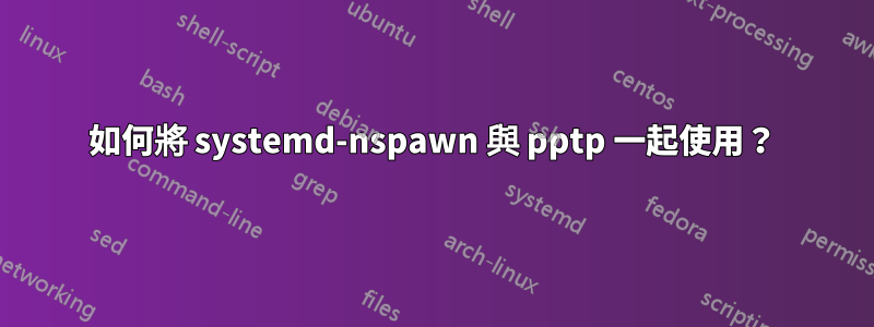 如何將 systemd-nspawn 與 pptp 一起使用？