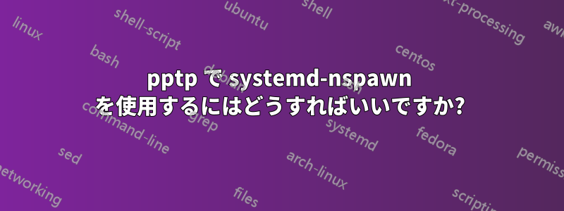 pptp で systemd-nspawn を使用するにはどうすればいいですか?