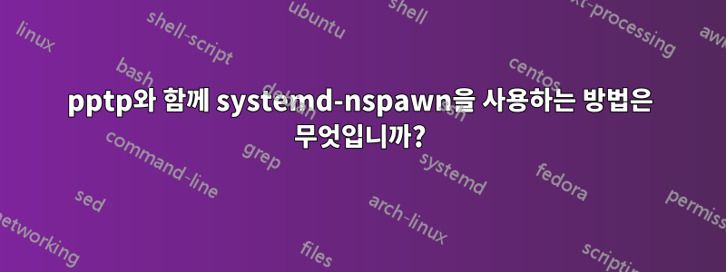 pptp와 함께 systemd-nspawn을 사용하는 방법은 무엇입니까?