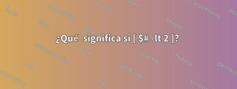 ¿Qué significa si [ $# -lt 2 ]?