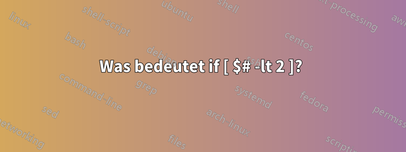 Was bedeutet if [ $# -lt 2 ]?