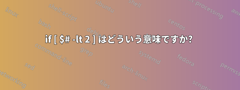 if [ $# -lt 2 ] はどういう意味ですか?