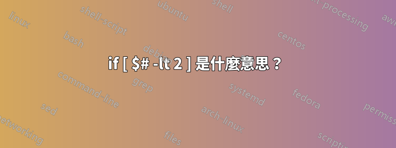 if [ $# -lt 2 ] 是什麼意思？