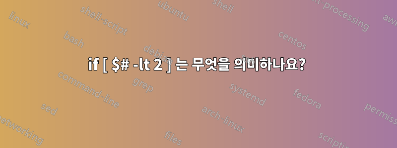 if [ $# -lt 2 ] 는 무엇을 의미하나요?