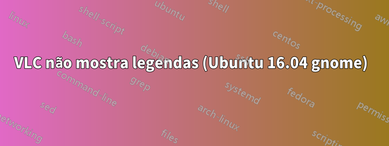 VLC não mostra legendas (Ubuntu 16.04 gnome) 