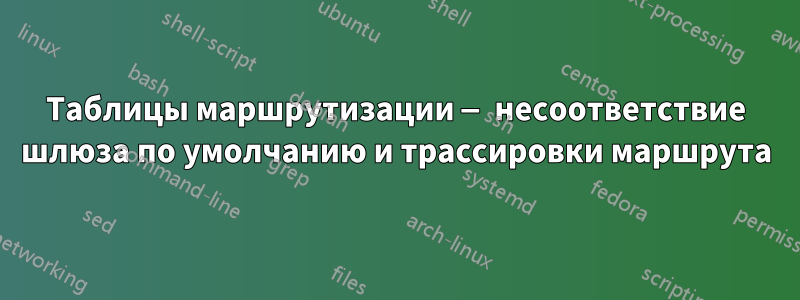 Таблицы маршрутизации — несоответствие шлюза по умолчанию и трассировки маршрута