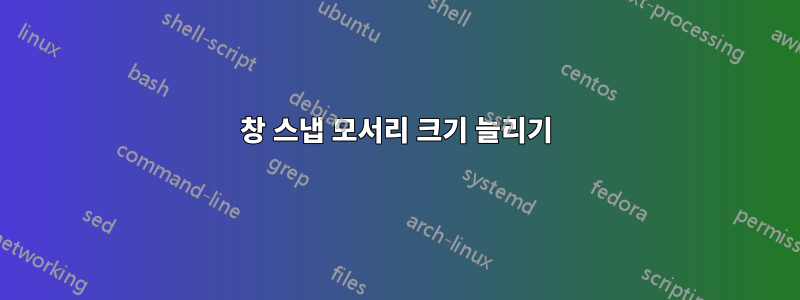 창 스냅 모서리 크기 늘리기