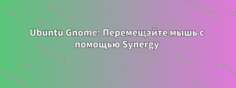 Ubuntu Gnome: Перемещайте мышь с помощью Synergy