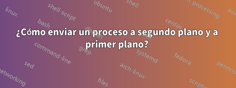 ¿Cómo enviar un proceso a segundo plano y a primer plano?