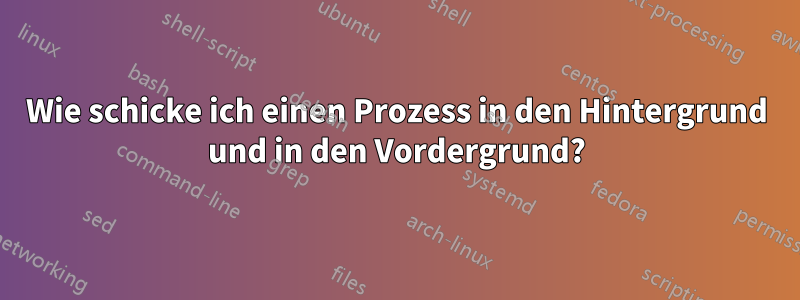 Wie schicke ich einen Prozess in den Hintergrund und in den Vordergrund?