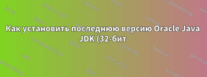 Как установить последнюю версию Oracle Java JDK (32-бит) в Linux Xubuntu 14.04 (64-бит) самый простой способ