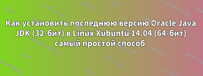 Как установить последнюю версию Oracle Java JDK (32-бит) в Linux Xubuntu 14.04 (64-бит) самый простой способ 