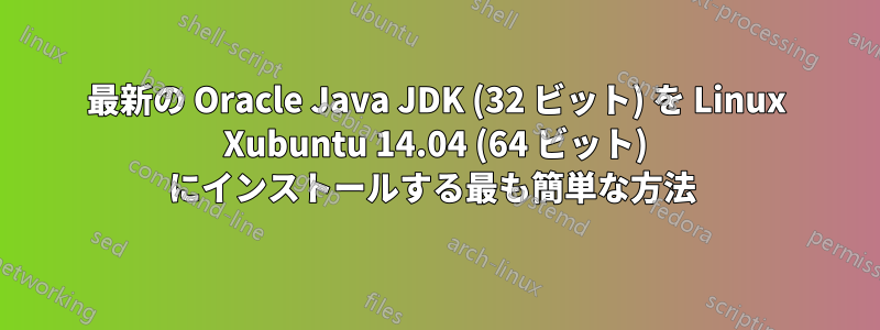 最新の Oracle Java JDK (32 ビット) を Linux Xubuntu 14.04 (64 ビット) にインストールする最も簡単な方法 