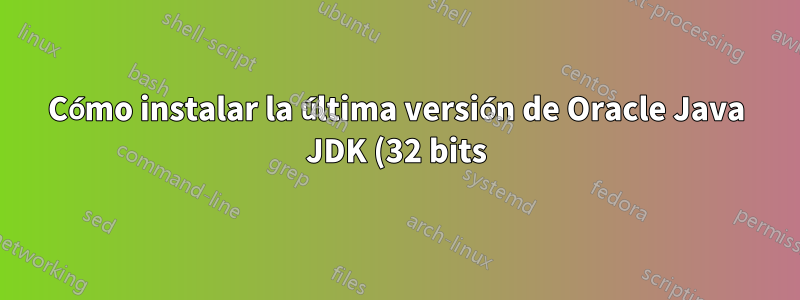 Cómo instalar la última versión de Oracle Java JDK (32 bits) en Linux Xubuntu 14.04 (64 bits) de la forma más sencilla
