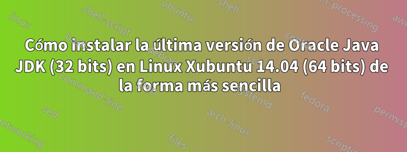 Cómo instalar la última versión de Oracle Java JDK (32 bits) en Linux Xubuntu 14.04 (64 bits) de la forma más sencilla 