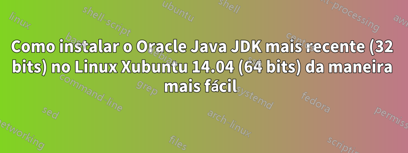 Como instalar o Oracle Java JDK mais recente (32 bits) no Linux Xubuntu 14.04 (64 bits) da maneira mais fácil 