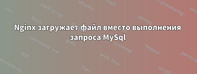 Nginx загружает файл вместо выполнения запроса MySql