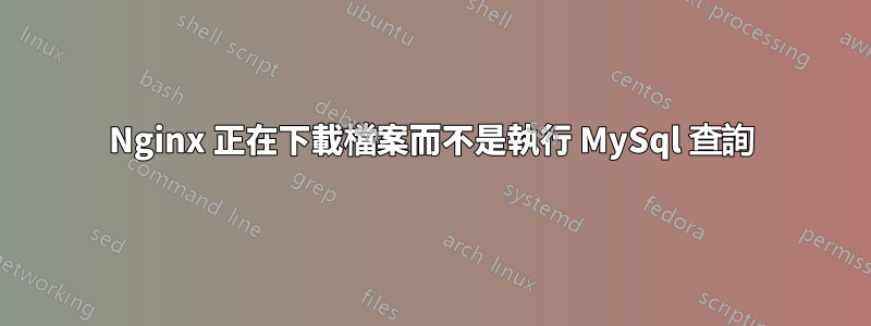 Nginx 正在下載檔案而不是執行 MySql 查詢