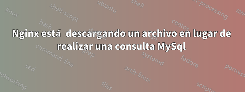 Nginx está descargando un archivo en lugar de realizar una consulta MySql