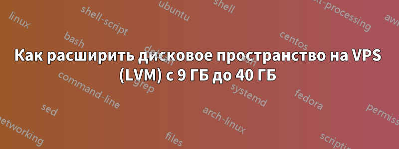 Как расширить дисковое пространство на VPS (LVM) с 9 ГБ до 40 ГБ