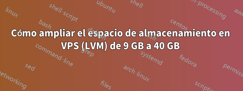 Cómo ampliar el espacio de almacenamiento en VPS (LVM) de 9 GB a 40 GB