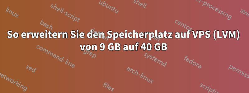 So erweitern Sie den Speicherplatz auf VPS (LVM) von 9 GB auf 40 GB