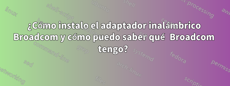 ¿Cómo instalo el adaptador inalámbrico Broadcom y cómo puedo saber qué Broadcom tengo? 