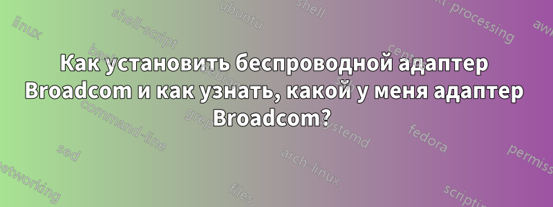 Как установить беспроводной адаптер Broadcom и как узнать, какой у меня адаптер Broadcom? 