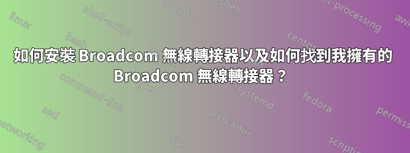 如何安裝 Broadcom 無線轉接器以及如何找到我擁有的 Broadcom 無線轉接器？ 