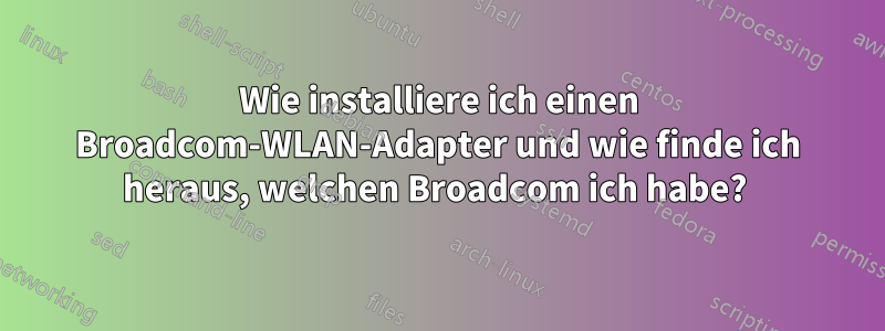 Wie installiere ich einen Broadcom-WLAN-Adapter und wie finde ich heraus, welchen Broadcom ich habe? 