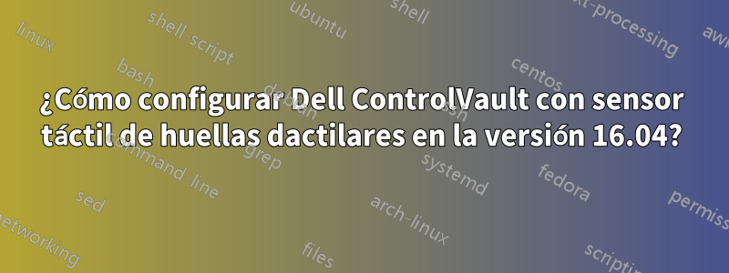 ¿Cómo configurar Dell ControlVault con sensor táctil de huellas dactilares en la versión 16.04?