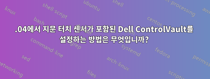 16.04에서 지문 터치 센서가 포함된 Dell ControlVault를 설정하는 방법은 무엇입니까?