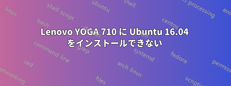 Lenovo YOGA 710 に Ubuntu 16.04 をインストールできない