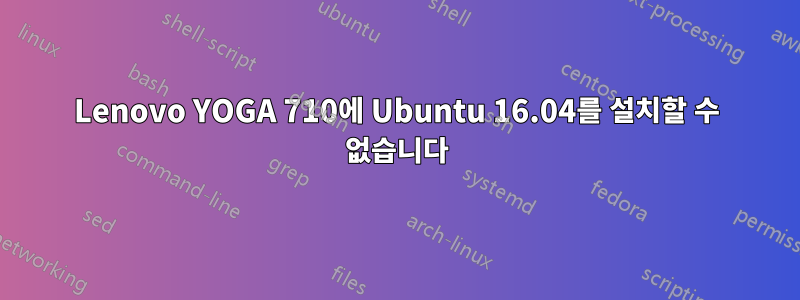 Lenovo YOGA 710에 Ubuntu 16.04를 설치할 수 없습니다