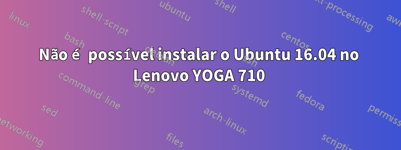 Não é possível instalar o Ubuntu 16.04 no Lenovo YOGA 710