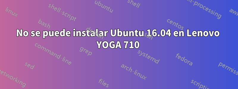 No se puede instalar Ubuntu 16.04 en Lenovo YOGA 710