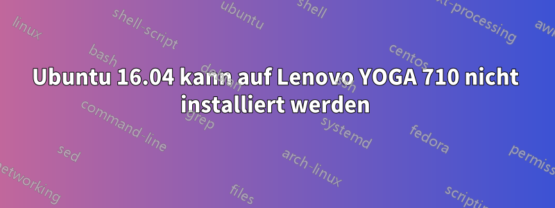 Ubuntu 16.04 kann auf Lenovo YOGA 710 nicht installiert werden