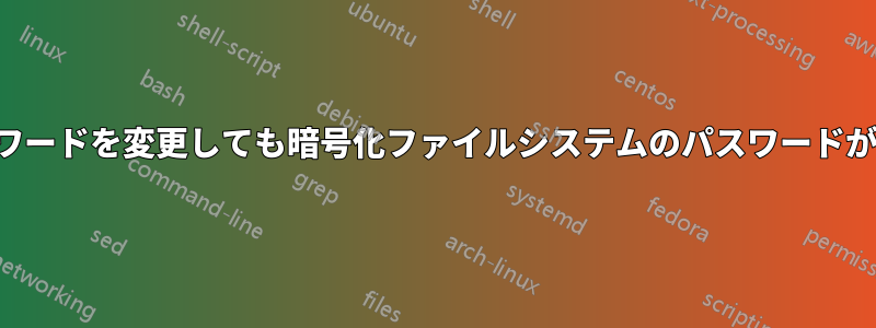 ユーザーパスワードを変更しても暗号化ファイルシステムのパスワードが更新されない