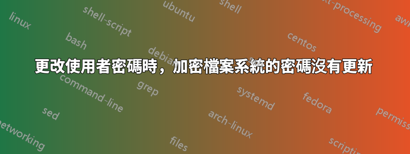 更改使用者密碼時，加密檔案系統的密碼沒有更新